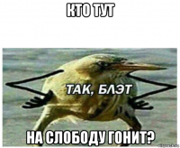 кто тут на слободу гонит?