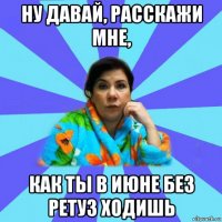 ну давай, расскажи мне, как ты в июне без ретуз ходишь