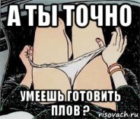 а ты точно умеешь готовить плов ?