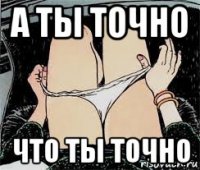 а ты точно что ты точно