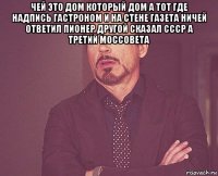 чей это дом который дом а тот где надпись гастроном и на стене газета ничей ответил пионер другой сказал ссср а третий моссовета 