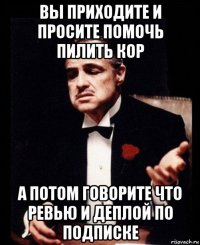 вы приходите и просите помочь пилить кор а потом говорите что ревью и деплой по подписке