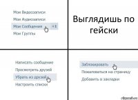 Выглядишь по гейски