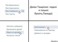 Дима Тищенко: ладно я пошол бухать,Пакеда)