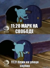 11:20 марк на свободе 11:21 блин на улеце скучно