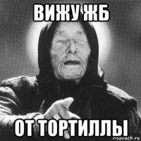 вижу жб от тортиллы