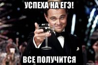 успеха на егэ! все получится