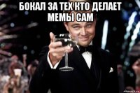 бокал за тех кто делает мемы сам 