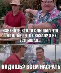 извените, кто то слышал что он только что сказал? я не услышал... видишь? всем насрать