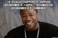 <r> r collect(supplier<r> supplier, biconsumer<r, ? super t> accumulator, biconsumer<r, r> combiner); 