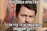 я человек простой если что-то не работает - забиваю болт