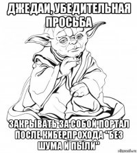 джедаи, убедительная просьба закрывать за собой портал после киберпрохода "без шума и пыли"