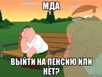 мда выйти на пенсию или нет?