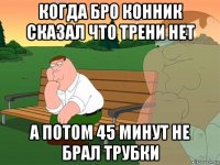 когда бро конник сказал что трени нет а потом 45 минут не брал трубки