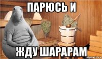 парюсь и жду шарарам