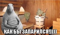  как бы запарился!))))