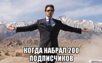  когда набрал 200 подписчиков