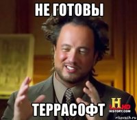 не готовы террасофт