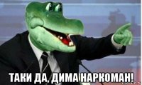  таки да, дима наркоман!