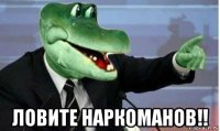  ловите наркоманов!!