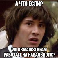 а что если? valormainstream работает на навального?