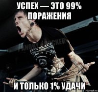 успех — это 99% поражения и только 1% удачи