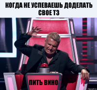 Когда не успеваешь доделать свое ТЗ Пить вино