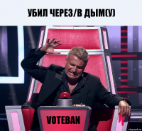 Убил через/в дым(у) voteban