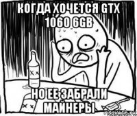 когда хочется gtx 1060 6gb но ее забрали майнеры