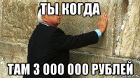 ты когда там 3 000 000 рублей