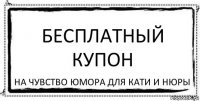 Бесплатный купон на чувство юмора для Кати и Нюры