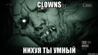 clowns нихуя ты умный