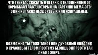 что тебе рассказать о детях с отклонениями от нормы?аутласт,который на картинке мема-это один из таких нездоровых или извращенец. возможно,ты тоже такой или духовный инвалид с красивым телом,поэтому бесишься просто так либо с жиру.