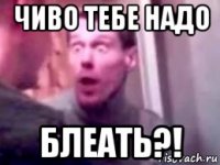 чиво тебе надо блеать?!