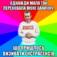 однажди мала так переховала мою заначку, шо пришлось визивати екстрасенсів