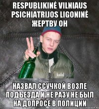 respublikinė vilniaus psichiatrijos ligoninė жертву он назвал ссучкой возле подъезда и не разу не был на допросе в полиции