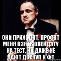 они приходят, просят меня взять опендату на тест, но даже не дают доступ к ФТ