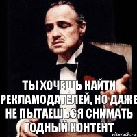 ты хочешь найти рекламодателей, но даже не пытаешься снимать годный контент