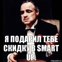 Я подарил тебе скидку в Smart Up.