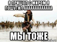 я пришол с миром я пошутил ааааааааааааа мы тоже