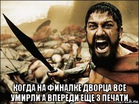  когда на финалке дворца все умирли а впереди еще 3 печати