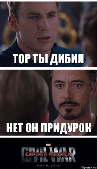 Тор ты дибил Нет он придурок