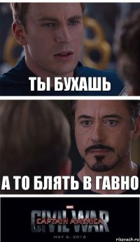 ты бухашь а то блять в гавно