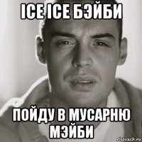 ice ice бэйби пойду в мусарню мэйби