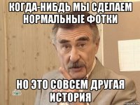 когда-нибдь мы сделаем нормальные фотки но это совсем другая история