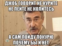 джоб говорит не курите не пейте не колитесь а сам пойду покурю почему бы и нет