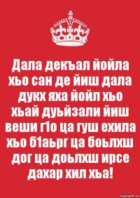 Дала декъал йойла хьо сан де йиш дала дукх яха йойл хьо хьай дуьйзали йиш веши г1о ца гуш ехила хьо б1аьрг ца боьлхш дог ца доьлхш ирсе дахар хил хьа!