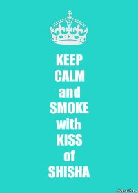 KEEP
CALM
and
SMOKE
with
KISS
of
SHISHA