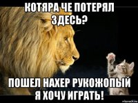 котяра че потерял здесь? пошел нахер рукожопый я хочу играть!