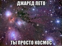 джаред лето ты просто космос